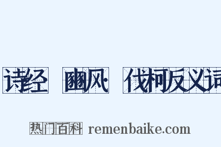诗经·豳风·伐柯反义词是什么意思的图片